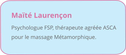 Maïté Laurençon  Psychologue FSP, thérapeute agréée ASCA pour le massage Métamorphique.