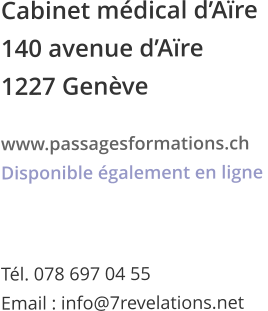 Cabinet mdical dAre 140 avenue dAre  1227 Genve www.passagesformations.ch Disponible galement en ligne  Tl. 078 697 04 55 Email : info@7revelations.net